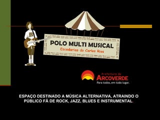 ESPAÇO DESTINADO A MÚSICA ALTERNATIVA, ATRAINDO O PÚBLICO FÃ DE ROCK, JAZZ, BLUES E INSTRUMENTAL . 