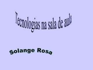Tecnologias na sala de aula Solange Rosa 
