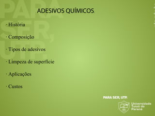 ADESIVOS QUÍMICOS.
· História
· Composição
· Tipos de adesivos
· Limpeza de superfície
· Aplicações
· Custos
 