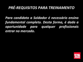 PRÉ-REQUISITOS PARA TREINAMENTO
Para candidato a Soldador é necessário ensino
fundamental completo. Desta forma, é dada a
oportunidade para qualquer profissionais
entrar no mercado.
 