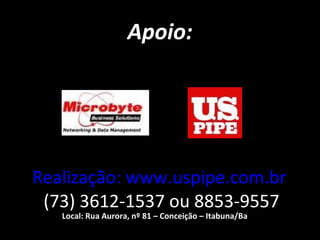 Apoio:
Realização: www.uspipe.com.br
(73) 3612-1537 ou 8853-9557
Local: Rua Aurora, nº 81 – Conceição – Itabuna/Ba
 