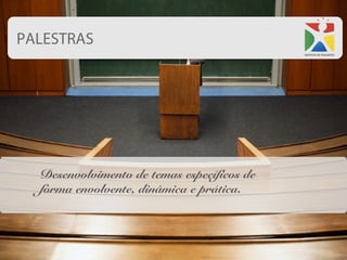 PALESTRAS




  Desenvolvimento de temas específicos de
  forma envolvente, dinâmica e prática.
 