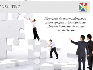 ONSULTING

            Processo de desenvolvimento
            para equipes , focalizado no
             desenvolvimento de novas
                   competências
 