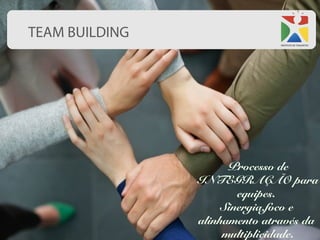 TEAM BUILDING




                      Processo de
                INTEGRAÇÃO para
                       equipes.
                    Sinergia,foco e
                alinhamento através da
                     multiplicidade.
 