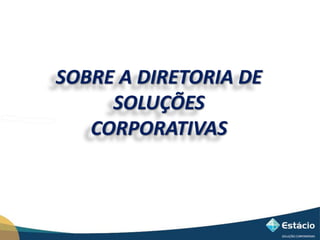 SOBRE A DIRETORIA DE 
SOLUÇÕES 
CORPORATIVAS 
