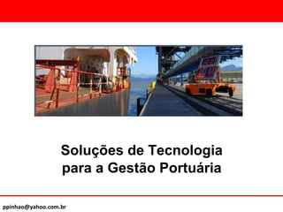 ppinhao@yahoo.com.br
Soluções de Tecnologia
para a Gestão Portuária
 