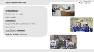 Rede Complexa:
Diversos tipos de serviços
Áreas restritas
Rede Crítica:
Equipamentos de monitoramento de vida
Telemedicina
Vida Útil do Cabeamento
Superior às Redes Enterprise
REDES HOSPITALARES
 