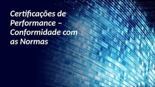 Certificações de
Performance –
Conformidade com
as Normas
 