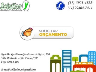 Rua Dr. Gordiano Gaudencio de Rossi, 100
Vila Penteado – São Paulo / SP
Cep: 02864-100
E-mail: sollution.y@gmail.com
(11) 3923-4522
(11) 99464-7411
 