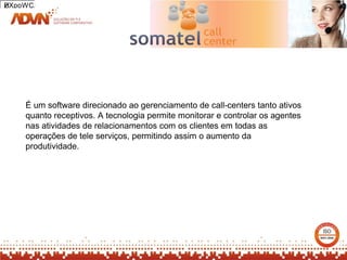 2
HXpoWCA




    É um software direcionado ao gerenciamento de call-centers tanto ativos
    quanto receptivos. A tecnologia permite monitorar e controlar os agentes
    nas atividades de relacionamentos com os clientes em todas as
    operações de tele serviços, permitindo assim o aumento da
    produtividade.
 