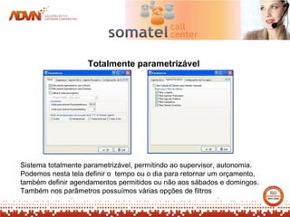 Totalmente parametrizável




Sistema totalmente parametrizável, permitindo ao supervisor, autonomia.
Podemos nesta tela definir o tempo ou o dia para retornar um orçamento,
também definir agendamentos permitidos ou não aos sábados e domingos.
Também nos parâmetros possuímos várias opções de filtros
 