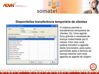 Disponibiliza transferência temporária de clientes
                              O sistema permite a
                              transferência temporária de
                              clientes. Ex: Uma agente
                              ficou grávida e necessita de
                              licença maternidade por 6
                              meses. Com isso você
                              poderá transferir a agenda
                              deste funcionário, para outro,
                              permitindo após o termino da
                              licença retornar com esta
                              agenda ao agente de origem.
 