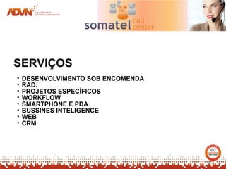 SERVIÇOS
•   DESENVOLVIMENTO SOB ENCOMENDA
•   RAD.
•   PROJETOS ESPECÍFICOS
•   WORKFLOW
•   SMARTPHONE E PDA
•   BUSSINES INTELIGENCE
•   WEB
•   CRM
 