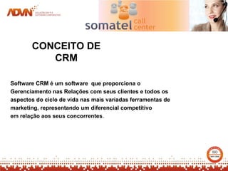 CONCEITO DE
          CRM

Software CRM é um software que proporciona o
Gerenciamento nas Relações com seus clientes e todos os
aspectos do ciclo de vida nas mais variadas ferramentas de
marketing, representando um diferencial competitivo
em relação aos seus concorrentes.
 
