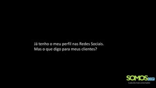 Já tenho o meu perfil nas Redes Sociais.
Mas o que digo para meus clientes?
 