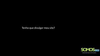 Tenho que divulgar meu site?
 