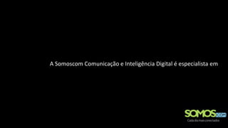 A Somoscom Comunicação e Inteligência Digital é especialista em
 
