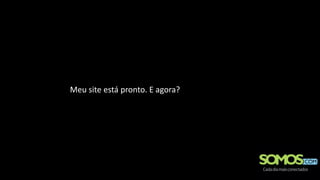 Meu site está pronto. E agora?
 