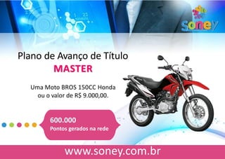 Plano de Avanço de Título
MASTER
Uma Moto BROS 150CC Honda
ou o valor de R$ 9.000,00.
600.000
Pontos gerados na rede
 