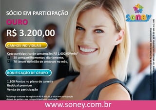 SÓCIO EM PARTICIPAÇÃO
OURO
R$ 3.200,00
GANHOS INDIVIDUAIS
Cota participativa de construção: R$ 1.600,00/mês*
 30 compartilhamentos diariamente.
 70 lances no leilão de centavos no mês.
BONIFICAÇÃO DE GRUPO
1.100 Pontos no plano de carreira
Residual premium
Venda de participação
HaveráumdescontomensaldeR$30,00detaxaadministrativa
Todaequalqueratividadedeveráserefetuadanoshoráriosde6:00ateas22:00
*Ao atingir o volume de negócio de R$ 9.600,00, o sócio em participação
deixará de ganhar a sua cota participativa de construção.
 