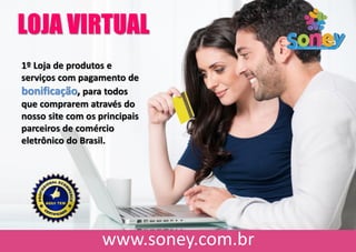 LOJA VIRTUAL
1º Loja de produtos e
serviços com pagamento de
bonificação, para todos
que comprarem através do
nosso site com os principais
parceiros de comércio
eletrônico do Brasil.
 