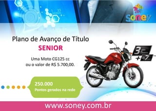 Plano de Avanço de Título
SENIOR
Uma Moto CG125 cc
ou o valor de R$ 5.700,00.
250.000
Pontos gerados na rede
 