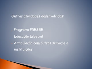 Outras atividades desenvolvidas:
- Programa PRESSE
- Educação Especial
- Articulação com outros serviços e
instituições
 