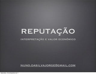 REPUTAÇÃO
                                    interpretação e valor económico




                                    nuno.dasilvajorge@gmail.com
Sexta-feira, 16 de Dezembro de 11
 