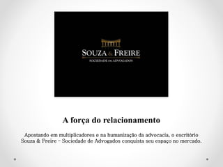 A força do relacionamento
Apostando em multiplicadores e na humanização da advocacia, o escritório
Souza & Freire – Sociedade de Advogados conquista seu espaço no mercado.
 