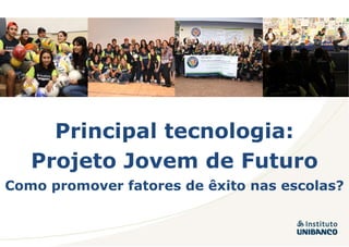 Principal tecnologia: Projeto   Jovem de Futuro Como promover fatores de êxito nas escolas? 