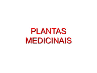 PLANTAS
MEDICINAIS
 