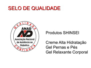 SELO DE QUALIDADE



            Produtos SHINSEI

            Creme Alta Hidratação
            Gel Pernas e Pés
            Gel Relaxante Corporal
 