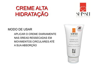 CREME ALTA
   HIDRATAÇÃO

MODO DE USAR
   APLICAR O CREME DIARIAMENTE
   NAS ÁREAS RESSECADAS EM
   MOVIMENTOS CIRCULARES ATÉ
   A SUA ABSORÇÃO
 