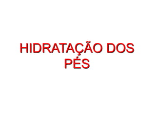 HIDRATAÇÃO DOS
      PÉS
 