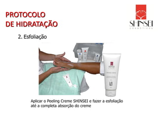 PROTOCOLO
DE HIDRATAÇÃO
   2. Esfoliação




        Aplicar o Peeling Creme SHINSEI e fazer a esfoliação
        até a completa absorção do creme
 