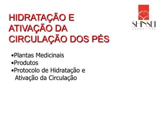 HIDRATAÇÃO E
ATIVAÇÃO DA
CIRCULAÇÃO DOS PÉS
•Plantas Medicinais
•Produtos
•Protocolo de Hidratação e
 Ativação da Circulação
 