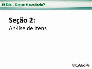 1º Dia - O que é avaliado? Seção 2: Análise de Itens 