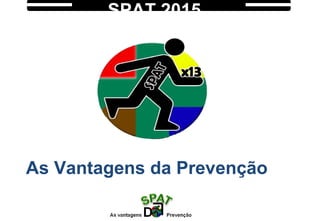 Palestrante: Rosemeire Moreira
As Vantagens da Prevenção
SPAT 2015
 