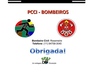 PCCI - BOMBEIROSPCCI - BOMBEIROS
Bombeiro Civil: Rosemeire
Telefone: (11) 94758-3040
 