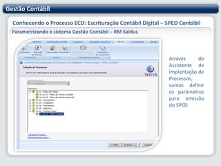 Gestão ContábilConhecendo o Processo ECD: Escrituração Contábil Digital – SPED ContábilParametrizando o sistema Gestão Contábil – RM SaldusSignatáriosCadastre aqui as pessoas e a qualificação dos assinantes da escrituração contábil.É necessário informar no mínimo, dois signatários: A pessoa física que, segundo os documentos arquivados na Junta Comercial, tiver poderes para a prática de tal ato e o contabilista.Assim, devem ser utilizados somente certificados digitais e-PF ou e-CPF, com segurança mínima tipo A3. Não existe limite para a quantidade de signatários e os contabilistas devem assinar por último.