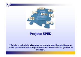 Projeto SPED
“Desde o princípio vivemos no mundo pacífico de Deus. A
chave para solucionar o problema está em abrir a “janela da
mente”.
 