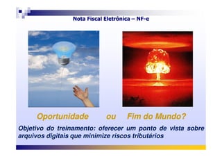 Nota Fiscal Eletrônica – NF-e
OportunidadeOportunidade ouou FimFim do Mundodo Mundo??
ObjetivoObjetivo dodo treinamentotreinamento:: ofereceroferecer umum pontoponto dede vistavista sobresobre
arquivosarquivos digitaisdigitais queque minimizeminimize riscosriscos tributáriostributários
 
