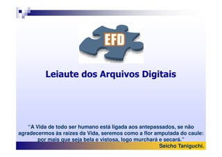 Leiaute dos Arquivos DigitaisLeiaute dos Arquivos Digitais
“A Vida de todo ser humano está ligada aos antepassados, se não
agradecermos às raízes da Vida, seremos como a flor amputada do caule:
por mais que seja bela e vistosa, logo murchará e secará.”
Seicho Taniguchi.
 