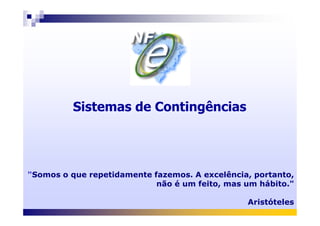 Sistemas de ContingênciasSistemas de Contingências
"Somos o que repetidamente fazemos. A excelência, portanto,
não é um feito, mas um hábito."
Aristóteles
 
