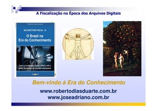 A Fiscalização na Época dos Arquivos Digitais
BemBem--vindovindo à Era do Conhecimentoà Era do Conhecimento
www.robertodiasduarte.com.br
www.joseadriano.com.br
 