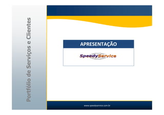 Portfólio de Serviços e Clientes

                                   APRESENTAÇÃO




                                    www.speedyservice.com.br
 