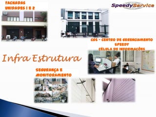Fachadas
unidades 1 e 2




                                 CGS – Centro de Gerenciamento
                                             Speedy
                                     Célula de Informações




                 Segurança e
                 Monitoramento
 