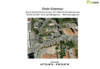 Onde Estamos:
Rua D. António Ferreira Gomes, 157, 4400-112 Vila Nova de Gaia
Tel.220 110 286 - Email. geral@spgaia.pt - WEB www.spgaia.pt




                            Coordenadas
                41°7'31.96"N - 8°36'53.92"W
 