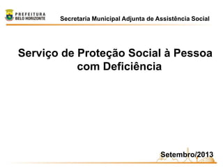 Secretaria Municipal Adjunta de Assistência Social
Serviço de Proteção Social à Pessoa
com Deficiência
Setembro/2013
 