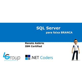 SQL Server
para faíxa BRANCA

Renato Astério
IBM Certified

 
